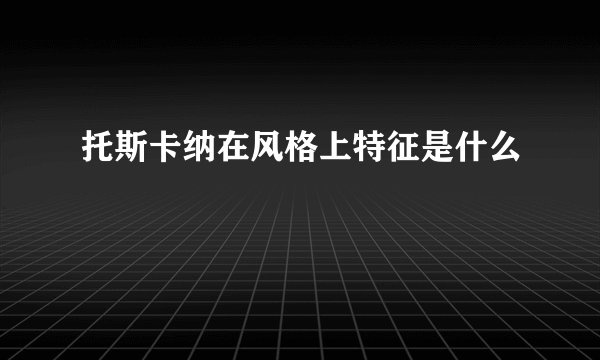 托斯卡纳在风格上特征是什么