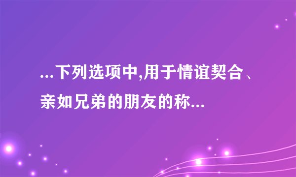 ...下列选项中,用于情谊契合、亲如兄弟的朋友的称谓是( )。