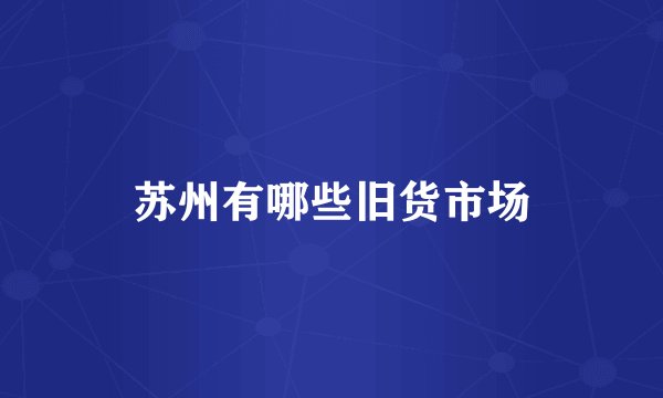 苏州有哪些旧货市场