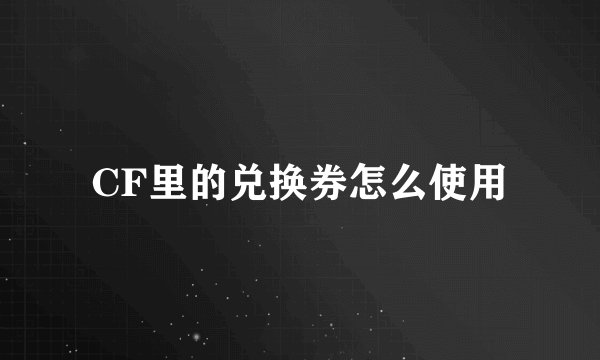 CF里的兑换券怎么使用