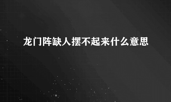 龙门阵缺人摆不起来什么意思