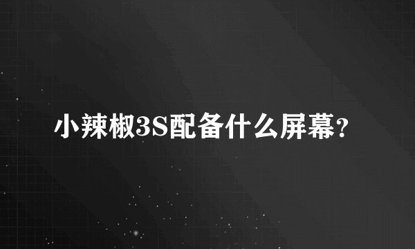 小辣椒3S配备什么屏幕？