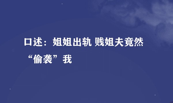口述：姐姐出轨 贱姐夫竟然“偷袭”我