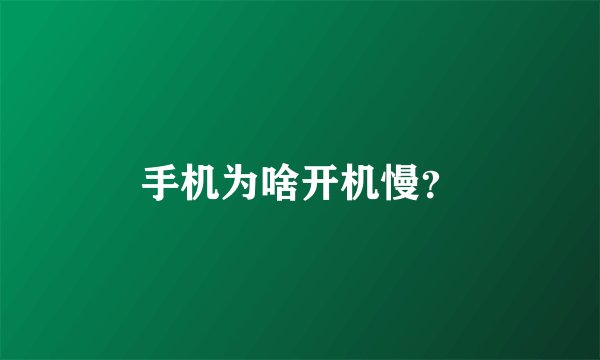手机为啥开机慢？