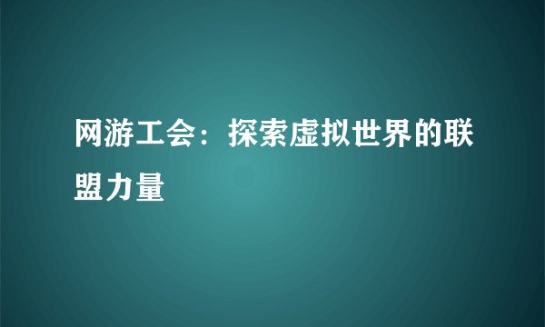 网游工会：探索虚拟世界的联盟力量
