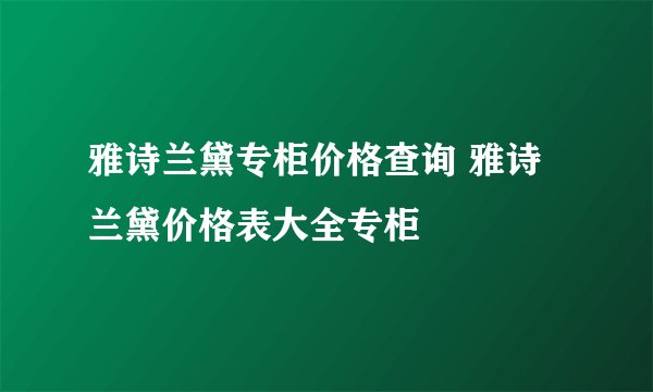 雅诗兰黛专柜价格查询 雅诗兰黛价格表大全专柜