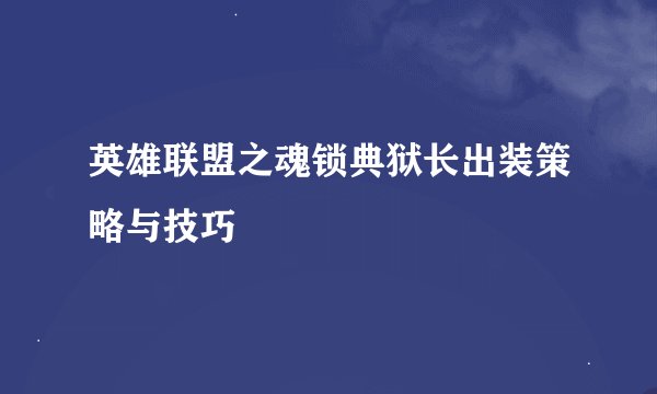 英雄联盟之魂锁典狱长出装策略与技巧