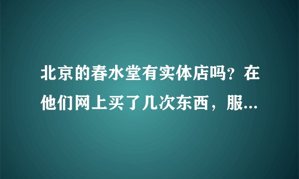 北京的春水堂有实体店吗？在他们网上买了几次东西，服务还不错，想去实体店看看
