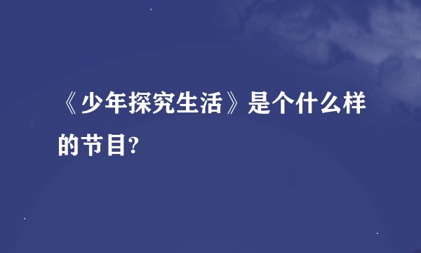 《少年探究生活》是个什么样的节目?