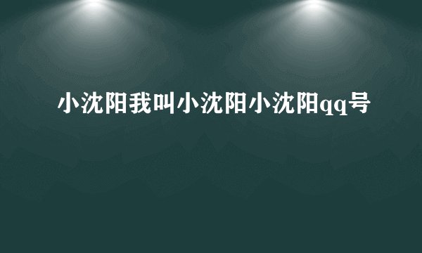 小沈阳我叫小沈阳小沈阳qq号