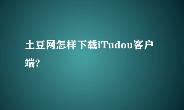 土豆网怎样下载iTudou客户端?