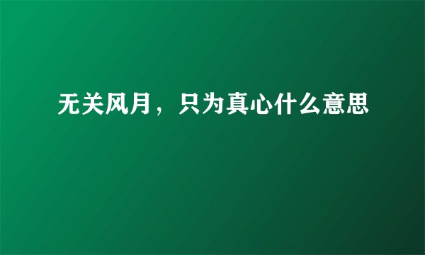 无关风月，只为真心什么意思