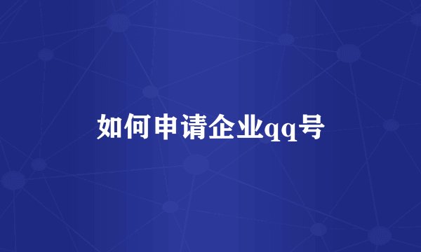 如何申请企业qq号