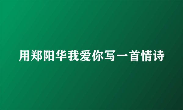 用郑阳华我爱你写一首情诗
