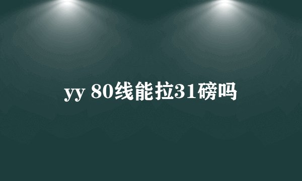 yy 80线能拉31磅吗