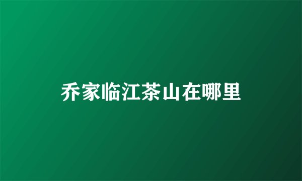 乔家临江茶山在哪里