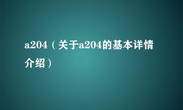 a204（关于a204的基本详情介绍）