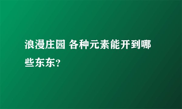 浪漫庄园 各种元素能开到哪些东东？