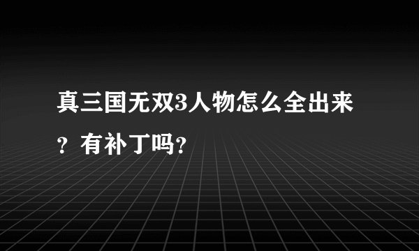 真三国无双3人物怎么全出来？有补丁吗？