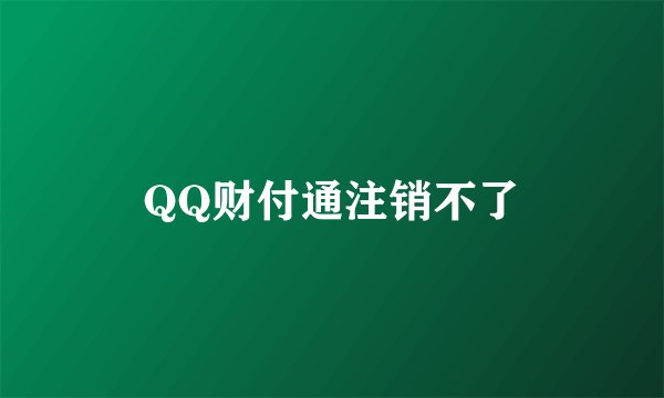 QQ财付通注销不了