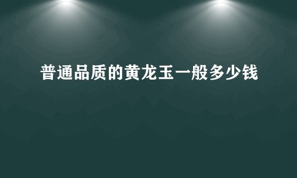 普通品质的黄龙玉一般多少钱