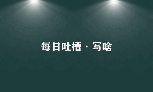 每日吐槽·写啥