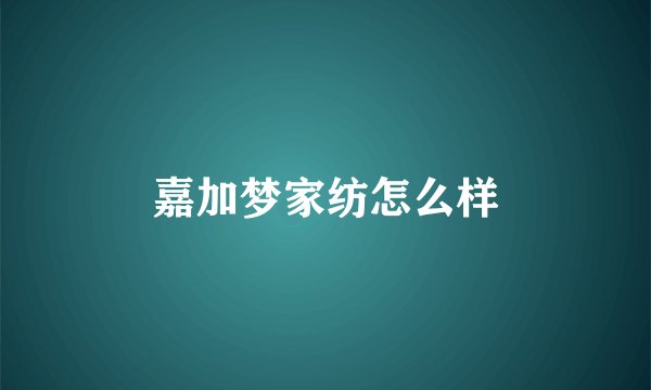 嘉加梦家纺怎么样