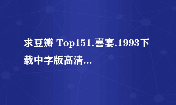 求豆瓣 Top151.喜宴.1993下载中字版高清版完整百度网盘链接下载