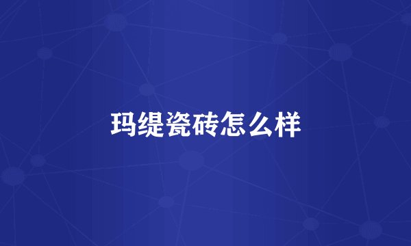 玛缇瓷砖怎么样