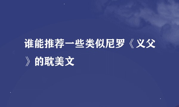 谁能推荐一些类似尼罗《义父》的耽美文