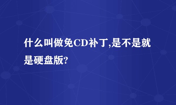 什么叫做免CD补丁,是不是就是硬盘版?
