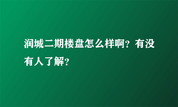 润城二期楼盘怎么样啊？有没有人了解？
