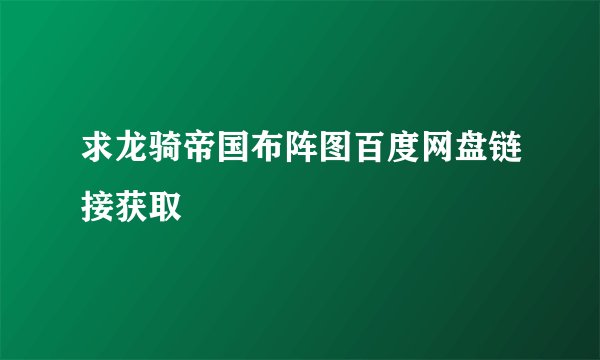 求龙骑帝国布阵图百度网盘链接获取