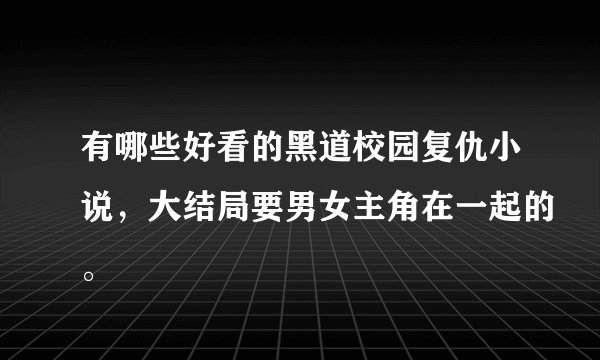 有哪些好看的黑道校园复仇小说，大结局要男女主角在一起的。