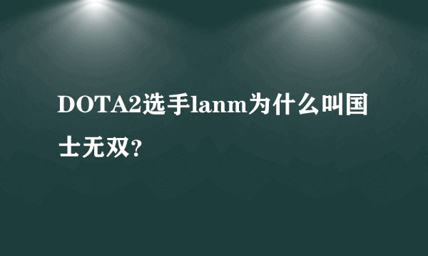 DOTA2选手lanm为什么叫国士无双？