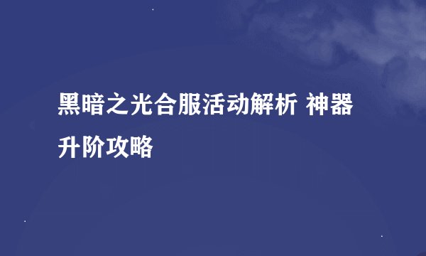 黑暗之光合服活动解析 神器升阶攻略