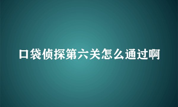 口袋侦探第六关怎么通过啊