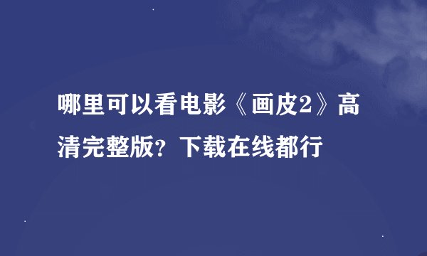 哪里可以看电影《画皮2》高清完整版？下载在线都行