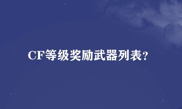 CF等级奖励武器列表？