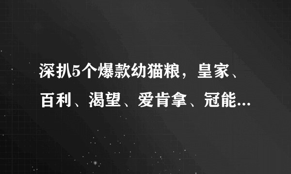 深扒5个爆款幼猫粮，皇家、百利、渴望、爱肯拿、冠能，究竟哪款最推荐购买？新手铲屎官进！