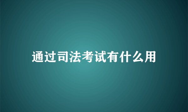 通过司法考试有什么用