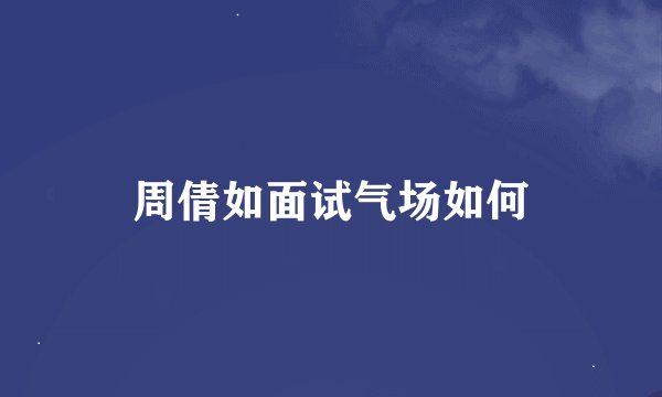 周倩如面试气场如何