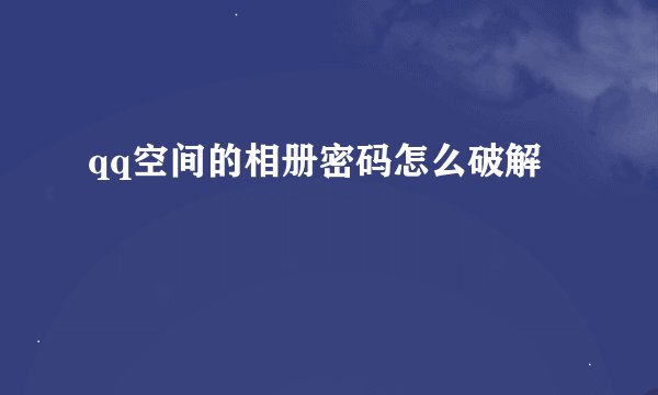 qq空间的相册密码怎么破解