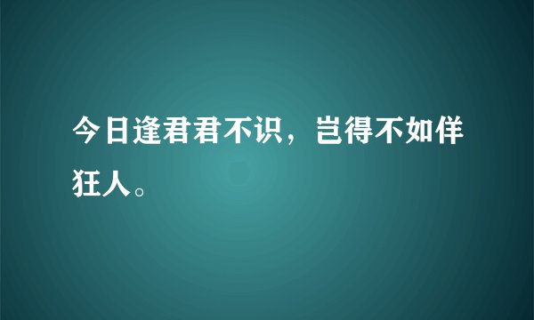 今日逢君君不识，岂得不如佯狂人。
