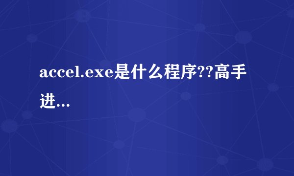 accel.exe是什么程序??高手进...