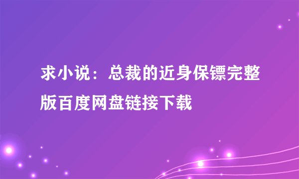 求小说:总裁的近身保镖完整版百度网盘链接下载