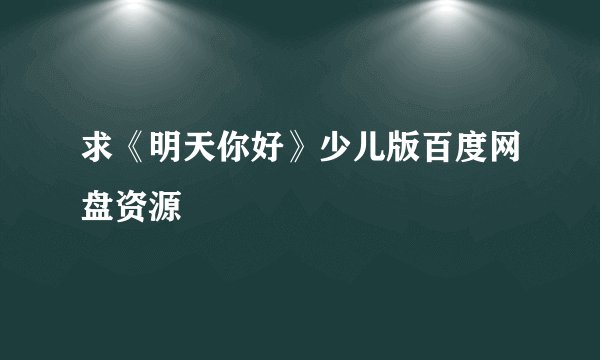求《明天你好》少儿版百度网盘资源