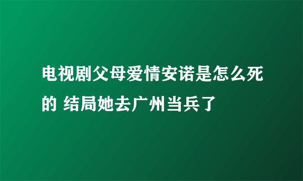 电视剧父母爱情安诺是怎么死的 结局她去广州当兵了