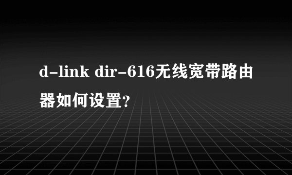 d-link dir-616无线宽带路由器如何设置？