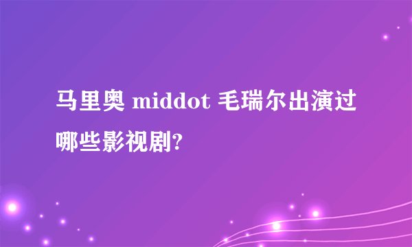 马里奥 middot 毛瑞尔出演过哪些影视剧?